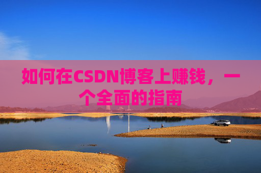 如何在CSDN博客上赚钱，一个全面的指南