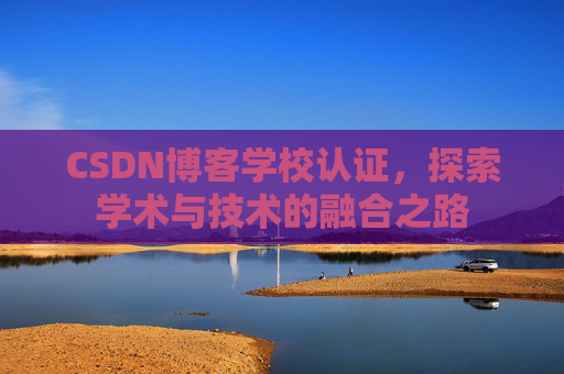 CSDN博客学校认证，探索学术与技术的融合之路